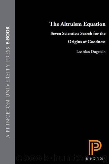 The Altruism Equation: Seven Scientists Search for the Origins of Goodness by Dugatkin Lee Alan