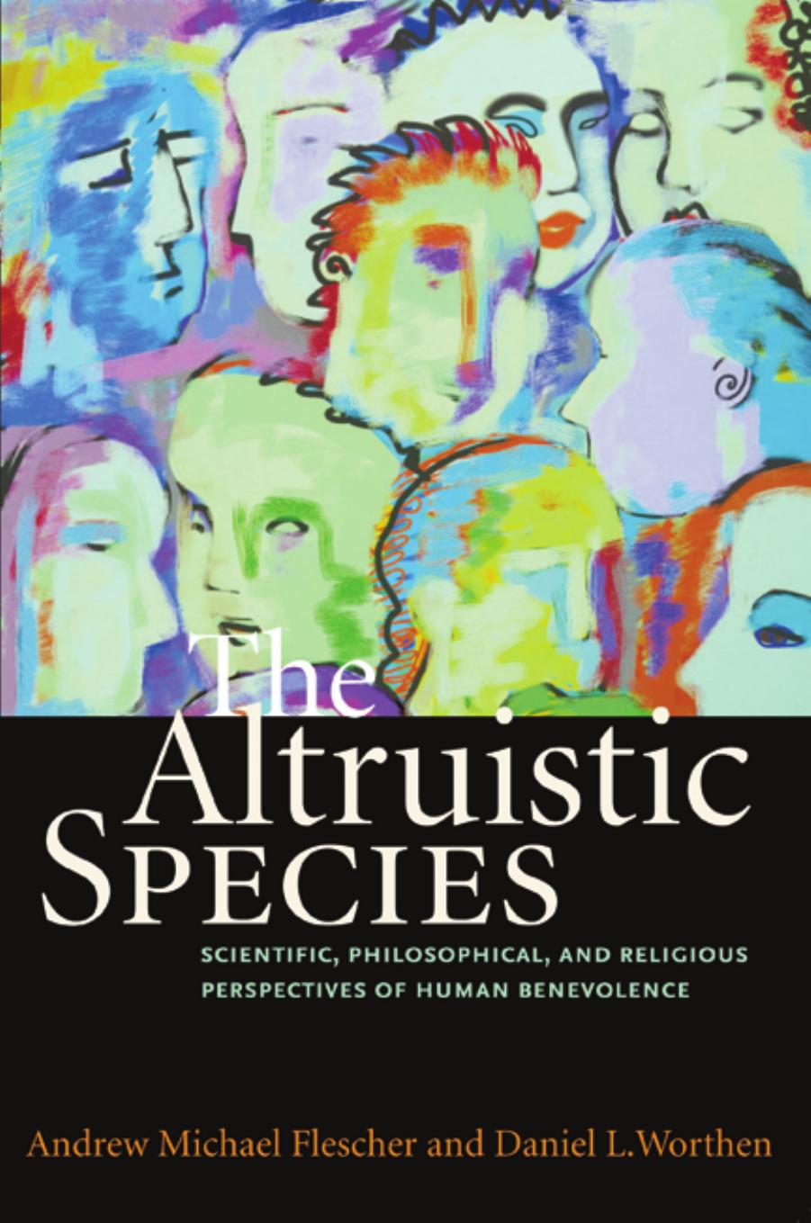 The Altruistic Species: Scientific, Philosophical, and Religious Perspectives of Human Benevolence by Andrew Michael Flescher Daniel L. Worthen