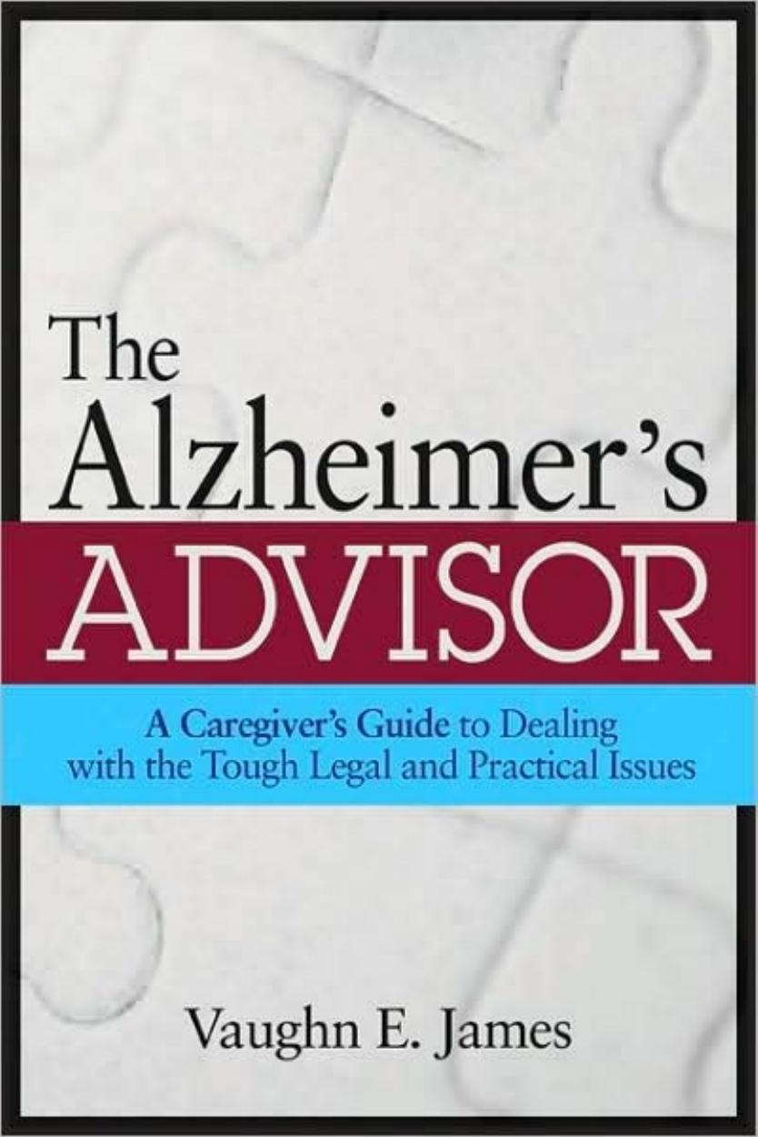 The Alzheimer's Advisor: A Caregiver's Guide to Dealing with the Tough Legal and Practical Issues by Vaughn E. James