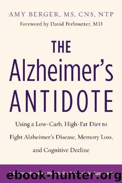 The Alzheimer's Antidote: Using a Low-Carb, High-Fat Diet to Fight Alzheimer’s Disease, Memory Loss, and Cognitive Decline by Amy Berger