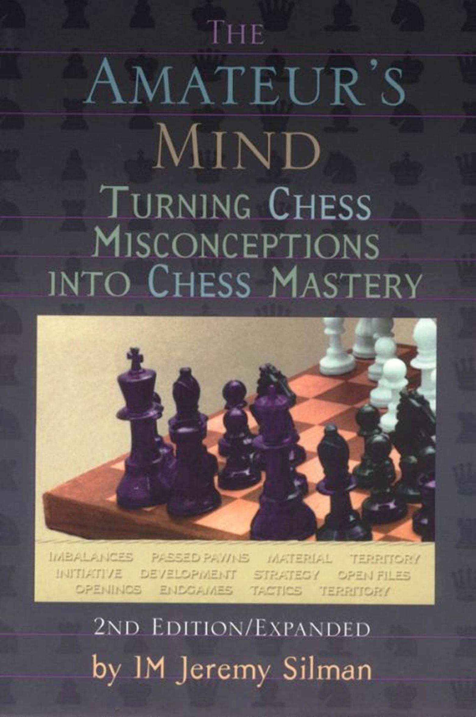 The Amateur's Mind: Turning Chess Misconceptions into Chess Mastery by Jeremy Silman