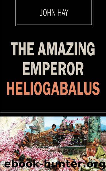 The Amazing Emperor Heliogabalus by John Hay