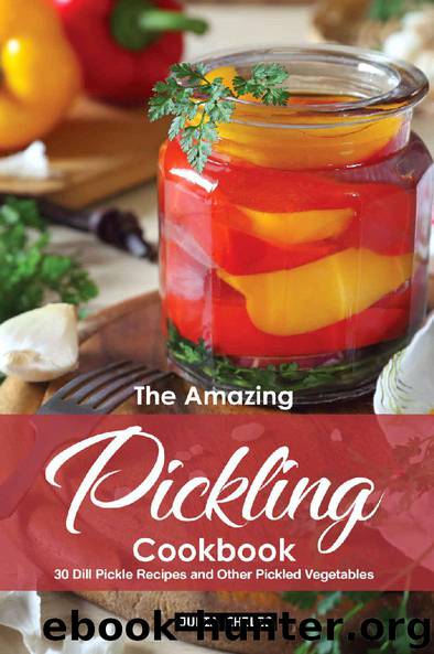 The Amazing Pickling Cookbook: 30 Dill Pickle Recipes and Other Pickled Vegetables by Julia Chiles