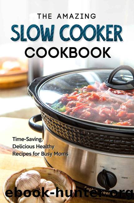 The Amazing Slow Cooker Cookbook: Time-Saving, Delicious Healthy Recipes for Busy Moms by Sophia Freeman