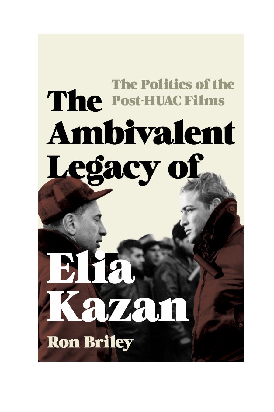 The Ambivalent Legacy of Elia Kazan : The Politics of the Post-HUAC Films by Ron Briley