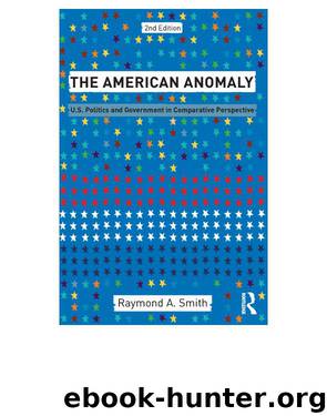 The American Anomaly: U.S. Politics and Government in Comparative Perspective by Smith Raymond A