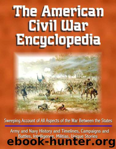 The American Civil War Encyclopedia - Sweeping Account of All Aspects of the War Between the States - Army and Navy History and Timelines, Campaigns and ... Intelligence, Militias, Unique Stories by U.S. Military