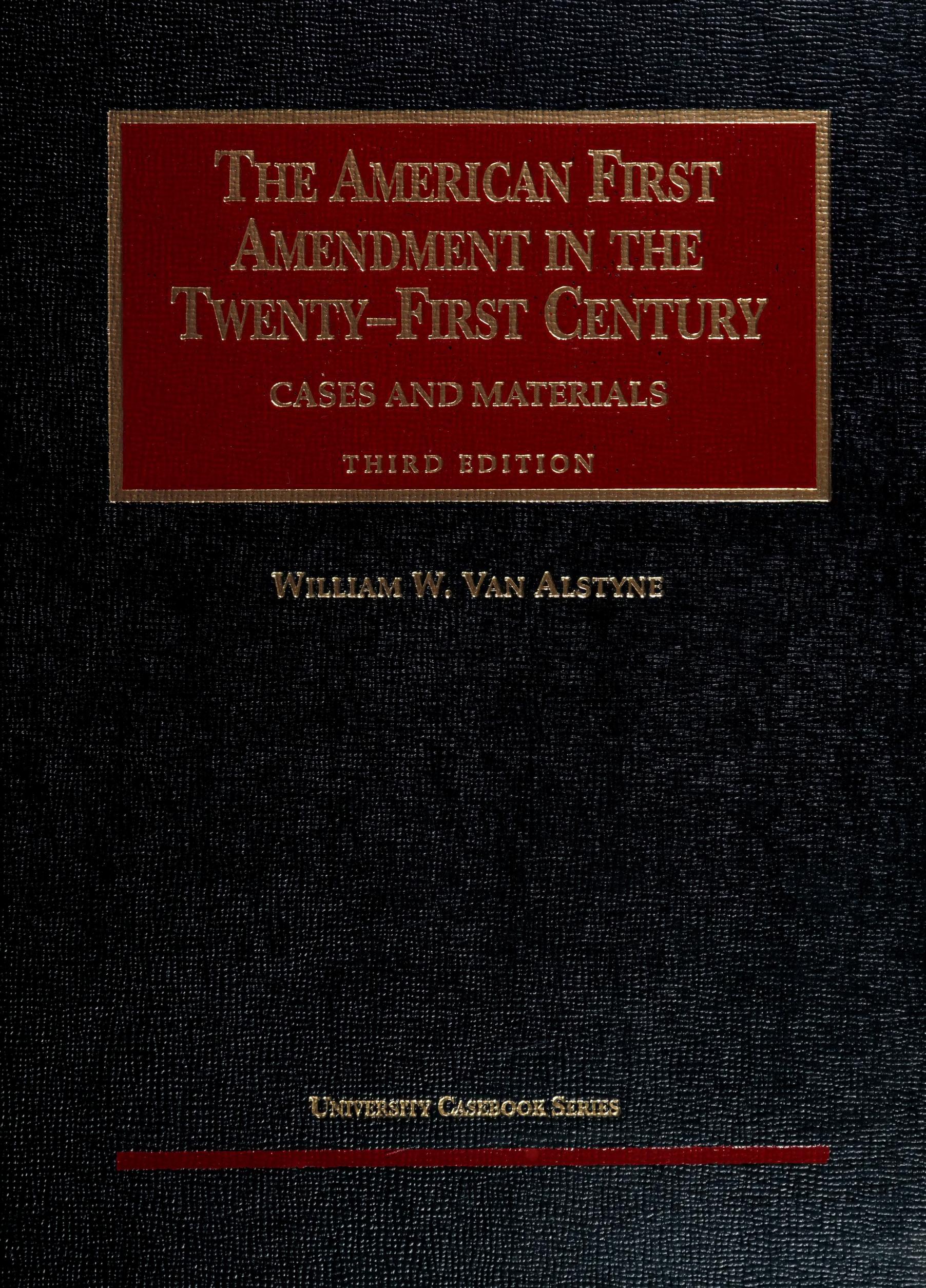 The American First Amendment in the Twenty First Century: Cases and Materials by William W. VanAlstyne