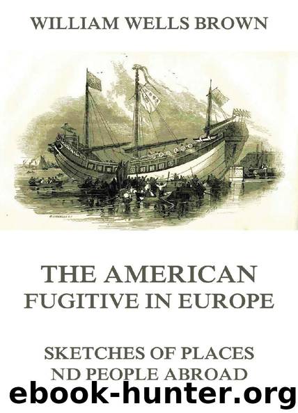 The American Fugitive In Europe - Sketches Of Places And People Abroad by William Wells Brown