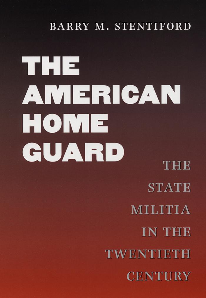 The American Home Guard: The State Militia in the Twentieth Century (Texas a & M University Military History Series) by Barry M. Stentiford