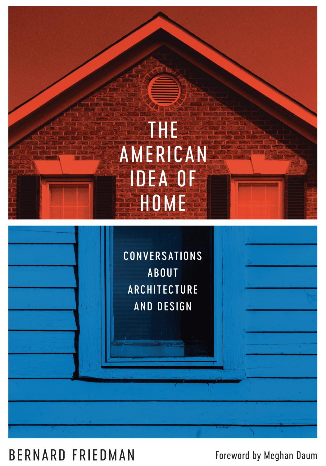 The American Idea of Home : Conversations About Architecture and Design by Bernard Friedman and Meghan Daum