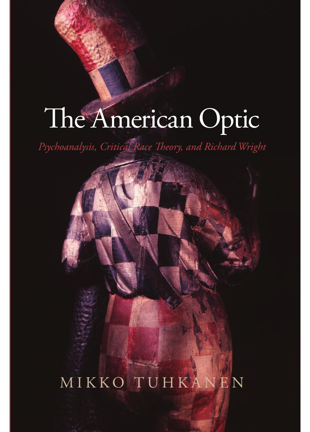 The American Optic: Psychoanalysis, Critical Race Theory, and Richard Wright by Mikko Tuhkanen