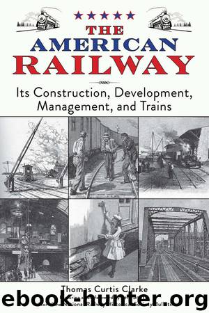 The American Railway: Its Construction, Development, Management, and Trains by Thomas Curtis Clarke
