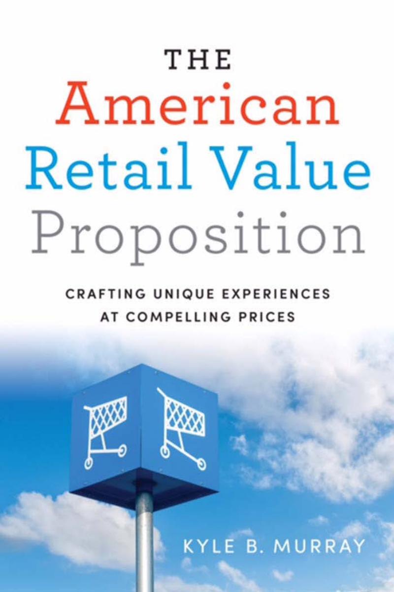 The American Retail Value Proposition : Crafting Unique Experiences at Compelling Prices by Kyle Murray