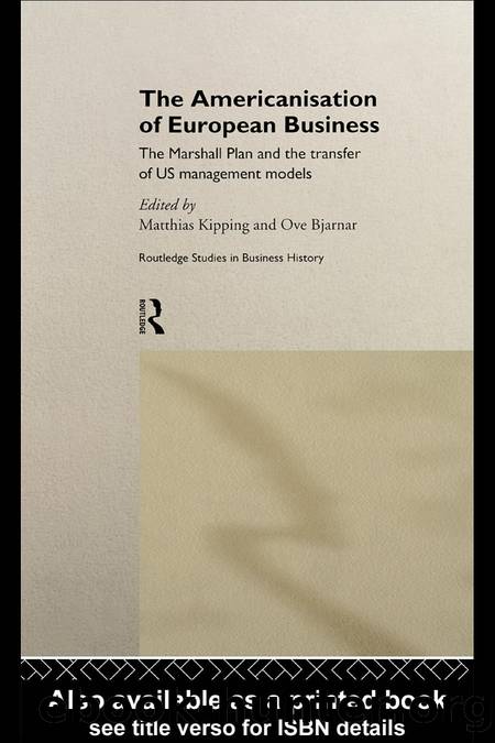 The Americanisation of European Business: The Marshall Plan and the transfer of US management models by Matthias Kipping (editor) Ove Bjarnar (editor)