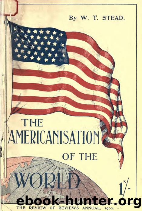 The Americanization of the world; or, The trend of the twentieth century by Stead W. T. (William Thomas) 1849-1912