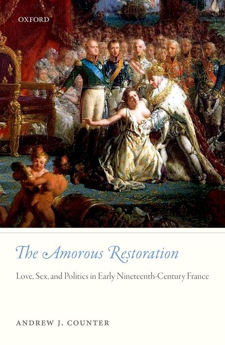 The Amorous Restoration: Love, Sex, and Politics in Early Nineteenth-Century France by Andrew J. Counter