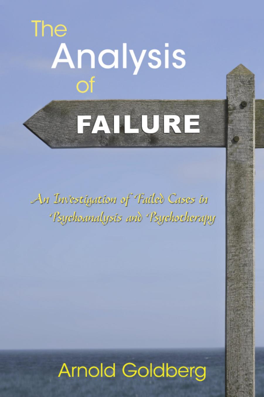 The Analysisof FAILURE New York London An Investigation of Failed Cases in Psychoanalysis and Psychotherapy by Arnold Goldberg