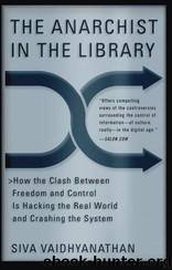 The Anarchist in the Library: How the Clash Between Freedom and Control Is Hacking the Real World and Crashing the System by Siva Vaidhyanathan
