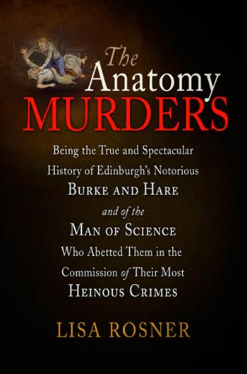The Anatomy Murders: Being the True and Spectacular History of Edinburgh's Notorious Burke and Hare and of the Man of Science Who Abetted Them in the Commission of Their Most Heinous Crimes by By Lisa Rosner