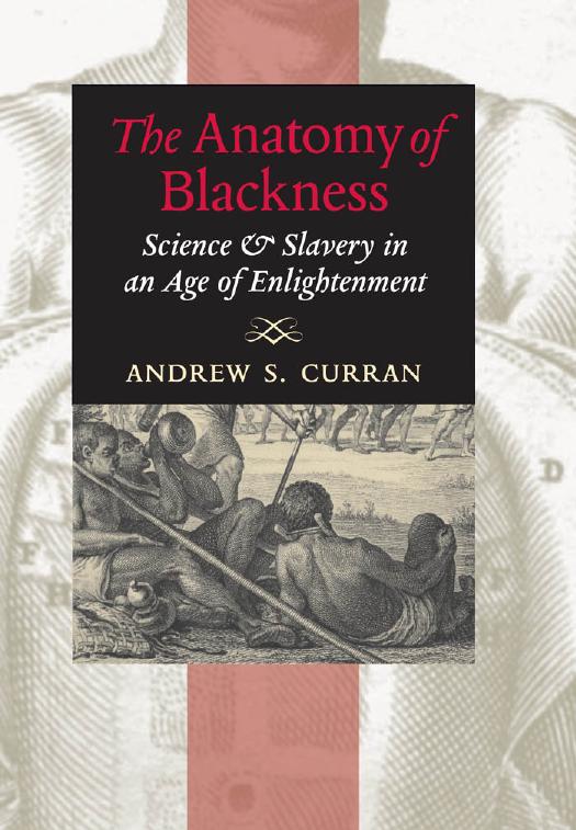 The Anatomy of Blackness: Science and Slavery in an Age of Enlightenment by Curran