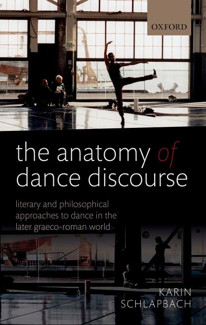 The Anatomy of Dance Discourse: Literary and Philosophical Approaches to Dance in the Later Graeco-Roman World by Karin Schlapbach