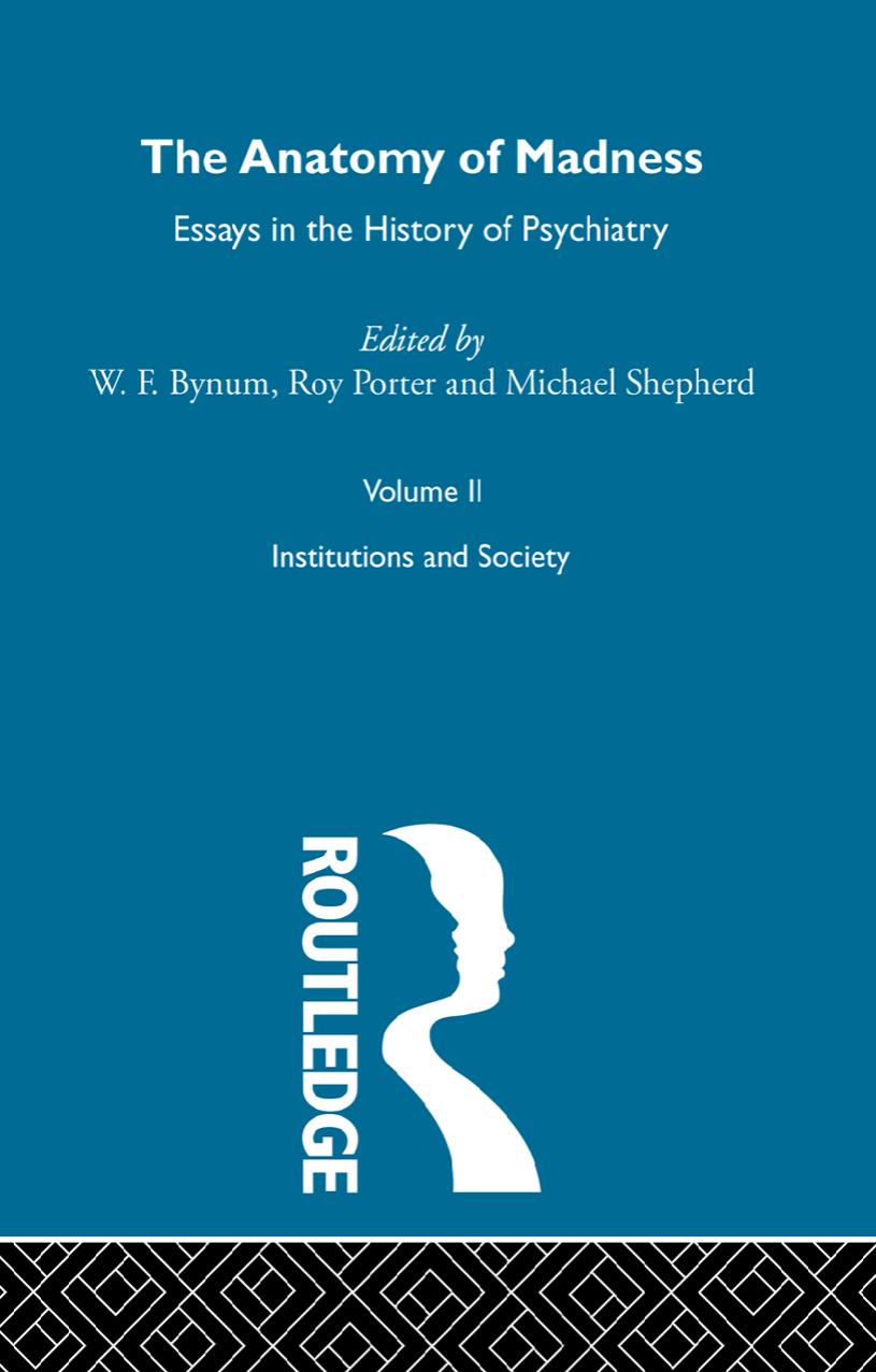 The Anatomy of Madness: Essays in the History of Psychiatry. Volume II: Institutions and Society by W. F. Bynum Roy Porter and Michael Shepherd