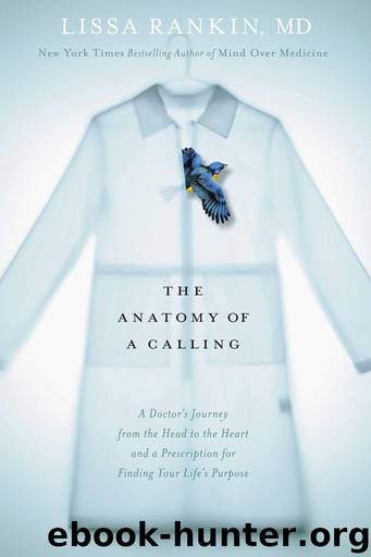 The Anatomy of a Calling: A Doctor's Journey from the Head to the Heart and a Prescription for Finding Your Life's Purpose by Rankin Lissa