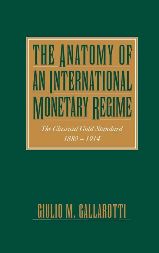 The Anatomy of an International Monetary Regime: The Classical Gold Standard, 1880-1914 by Giulio M. Gallarotti