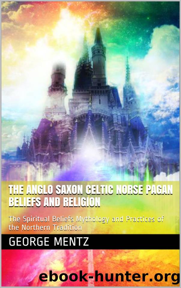 The Anglo Saxon Celtic Norse Pagan Beliefs and Religion: The Spiritual Beliefs Mythology and Practices of the Northern Tradition by Mentz George