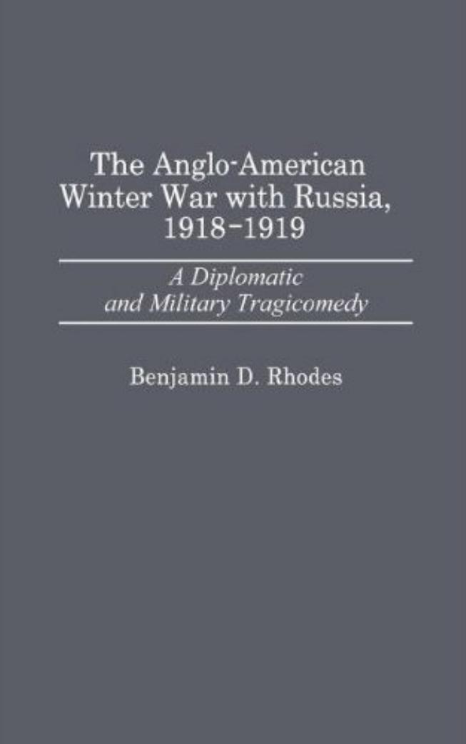 The Anglo-American Winter War with Russia, 1918-1919: A Diplomatic and Military Tragicomedy by Benjamin Rhodes