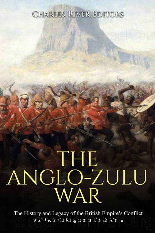 The Anglo-Zulu War: The History and Legacy of the British Empireâs Conflict with the Zulu Kingdom in South Africa by Charles River Editors