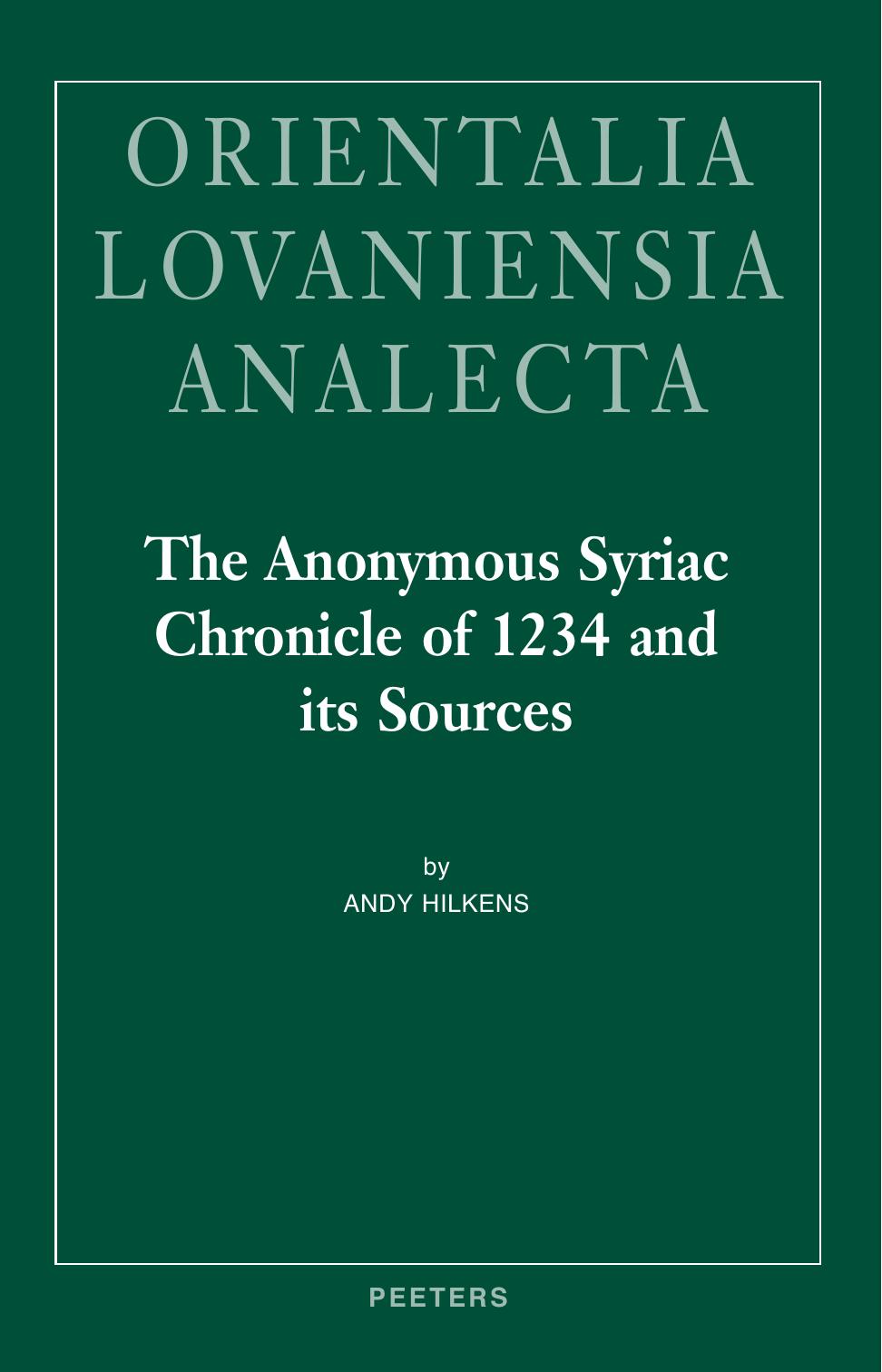 The Anonymous Syriac Chronicle of 1234 and its Sources (Orientalia Lovaniensia Analecta) by A. Hilkens