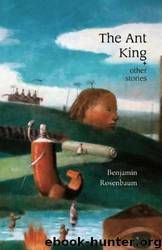 The Ant King and Other Stories by Benjamin Rosenbaum