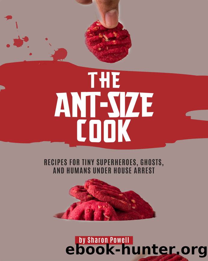 The Ant-size Cook: Recipes for Tiny Superheroes, Ghosts, And Humans Under House Arrest by Sharon Powell