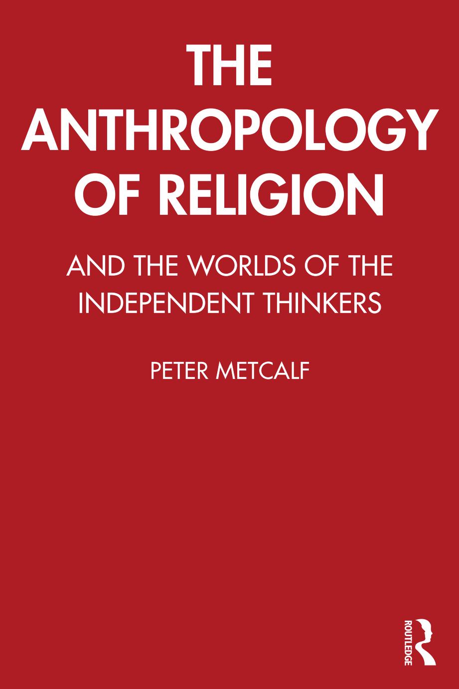 The Anthropology of Religion: And the Worlds of the Independent Thinkers by Peter Metcalf