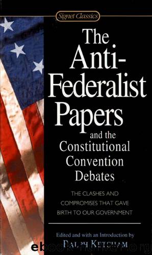 The Anti-Federalist Papers and the Constitutional Convention Debates by Ralph Ketcham