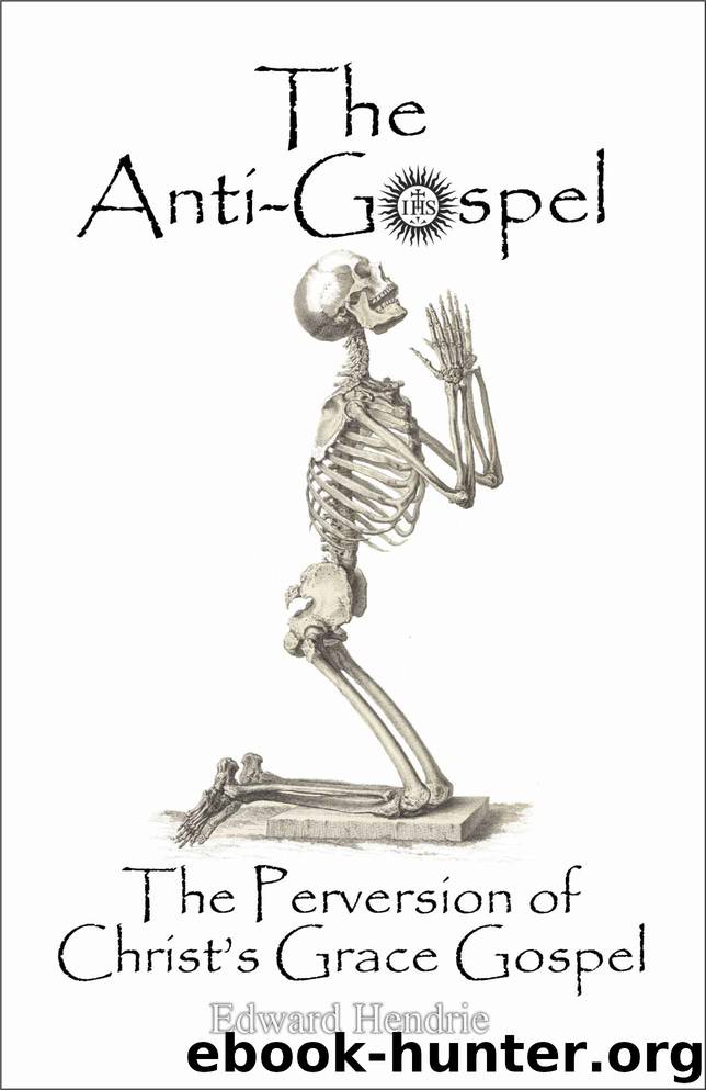 The Anti-Gospel: The Perversion of Christ's Grace Gospel by Edward Hendrie