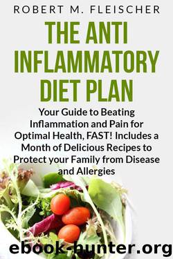 The Anti-Inflammatory Diet Plan: Your Guide to Beating Inflammation and Pain for Optimal Health, FAST! Includes a Month of Delicious Recipes to Protect your Family from Disease and Allergies by Fleischer Robert M