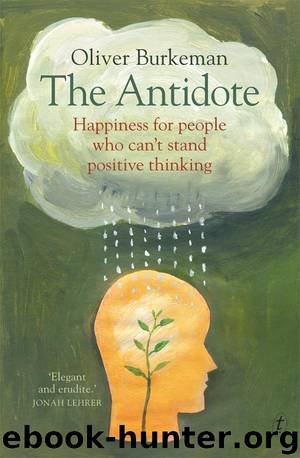 The Antidote: Happiness for People Who Can't Stand Positive Thinking by Oliver Burkeman