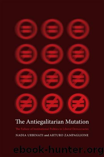 The Antiegalitarian Mutation: The Failure of Institutional Politics in Liberal Democracies by Nadia Urbinati & Arturo Zampaglione