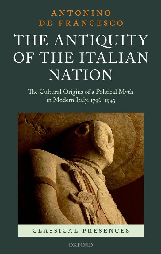 The Antiquity of the Italian Nation: The Cultural Origins of a Political Myth in Modern Italy, 796-1943 (Classical Presences) by Antonino De Francesco