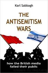 The Antisemitism Wars: How the British Media Failed Their Public by Karl Sabbagh
