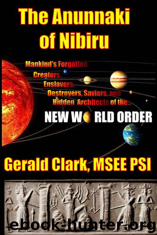 The Anunnaki of Nibiru: Mankind's Forgotten Creators, Enslavers, Destroyers, Saviors and Hidden Architects of the New World Order by Gerald Clark