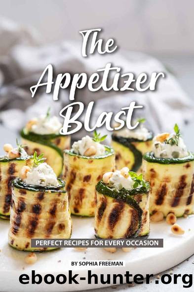 The Appetizer Blast: Perfect Recipes for Every Occasion by Sophia Freeman