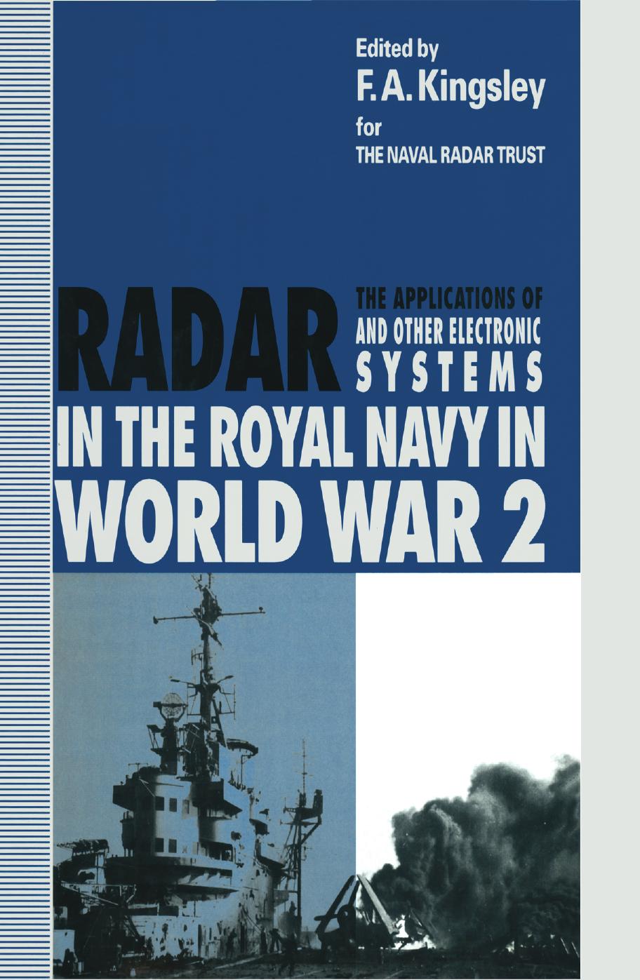 The Applications of Radar and other Electronic Systems in the Royal Navy in World War 2 by F. A. Kingsley BSc CPhys FInstP CEng FIEE (eds.)