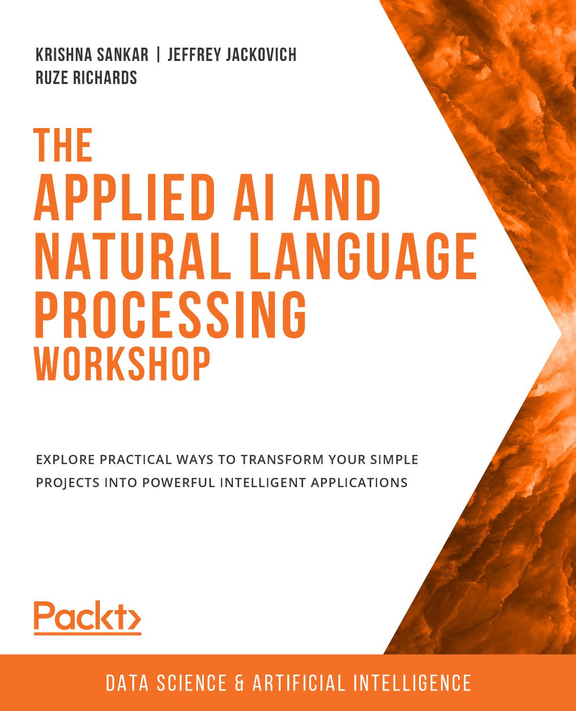 The Applied AI and Natural Language Processing Workshop: Explore practical ways to transform your simple projects into powerful intelligent applications by Krishna Sankar Jeffrey Jackovich Ruze Richards