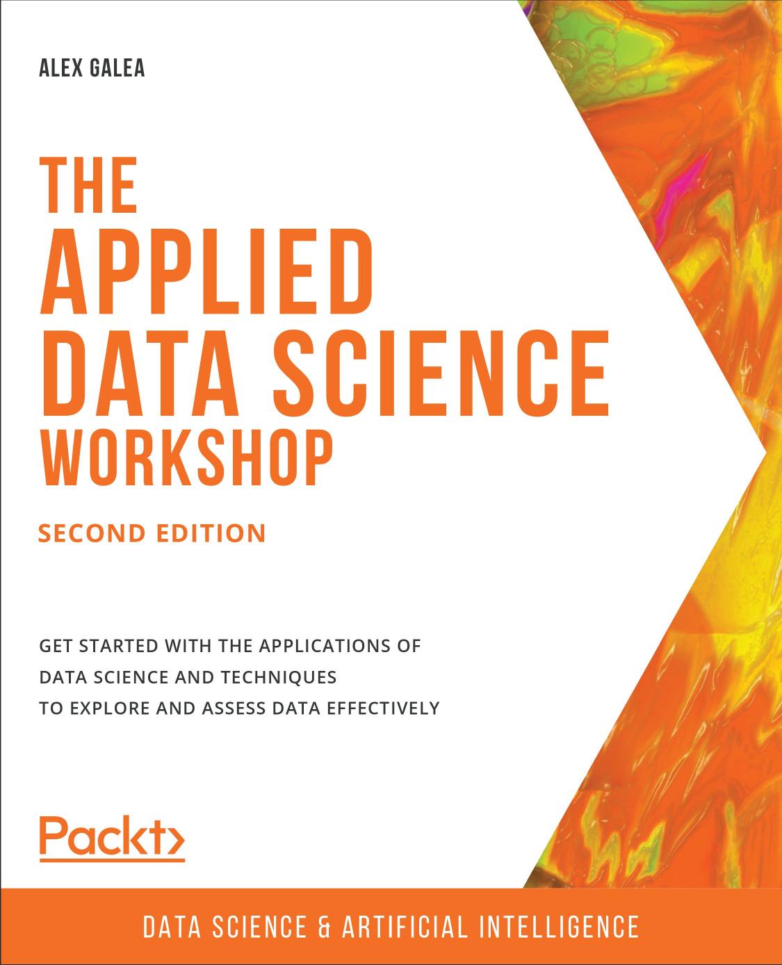 The Applied Data Science Workshop - Second Edition: Get started with the applications of data science and techniques to explore and assess data effectively by Alex Galea