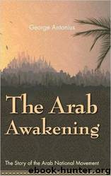 The Arab Awakening: The Story of The Arab National Movement by George Antonius