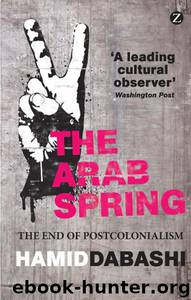 The Arab Spring: The End of Postcolonialism by Hamid Dabashi